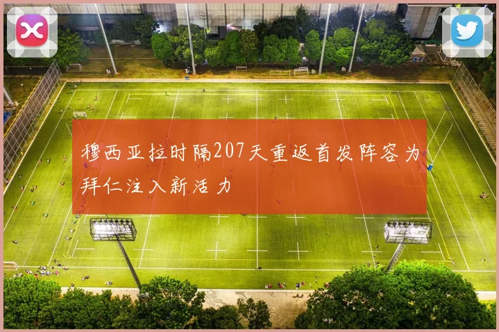 穆西亚拉时隔207天重返首发阵容为拜仁注入新活力
