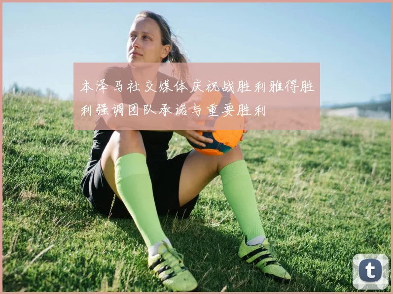本泽马社交媒体庆祝战胜利雅得胜利强调团队承诺与重要胜利