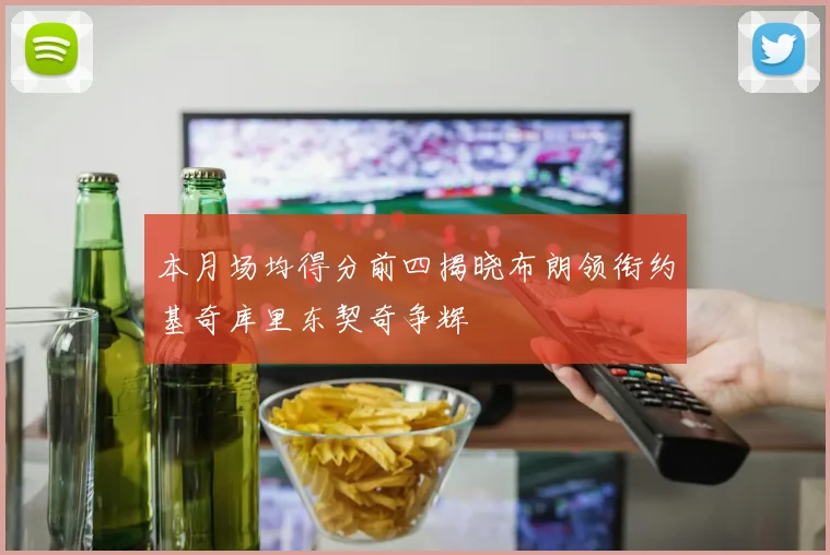 本月场均得分前四揭晓布朗领衔约基奇库里东契奇争辉