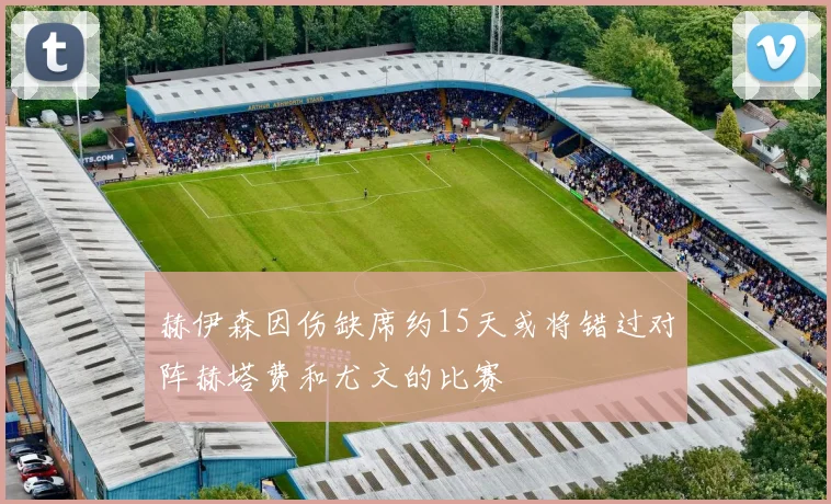 赫伊森因伤缺席约15天或将错过对阵赫塔费和尤文的比赛