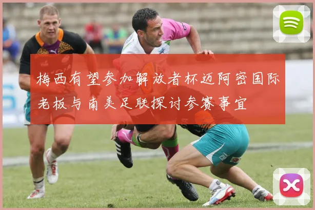 梅西有望参加解放者杯迈阿密国际老板与南美足联探讨参赛事宜