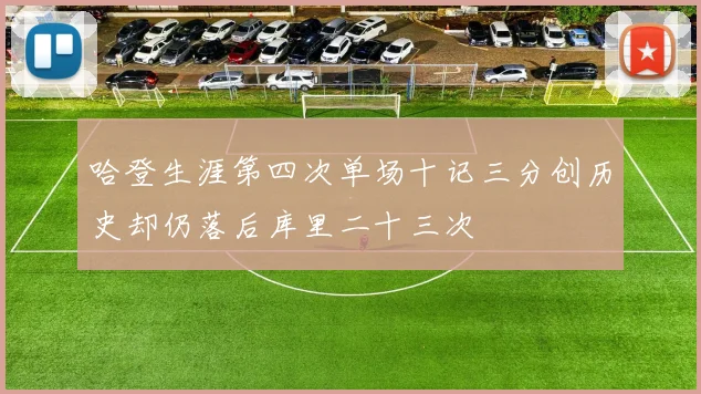 哈登生涯第四次单场十记三分创历史却仍落后库里二十三次
