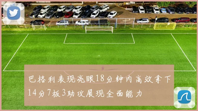 巴格利表现亮眼18分钟内高效拿下14分7板3助攻展现全面能力