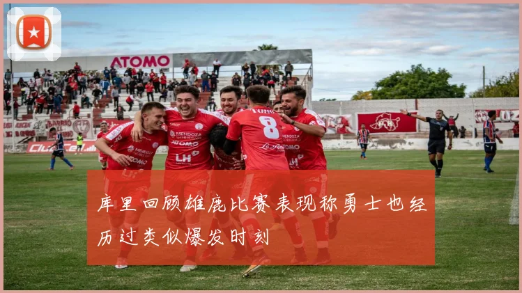 库里回顾雄鹿比赛表现称勇士也经历过类似爆发时刻