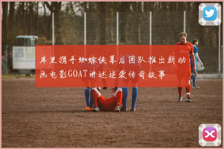 库里携手蜘蛛侠幕后团队推出新动画电影GOAT讲述逆袭传奇故事