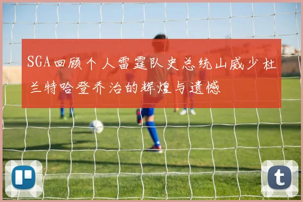 SGA回顾个人雷霆队史总统山威少杜兰特哈登乔治的辉煌与遗憾