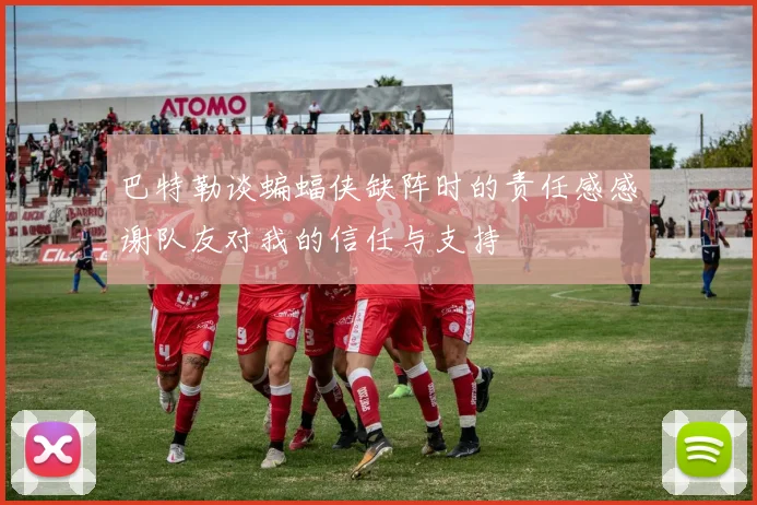 巴特勒谈蝙蝠侠缺阵时的责任感感谢队友对我的信任与支持