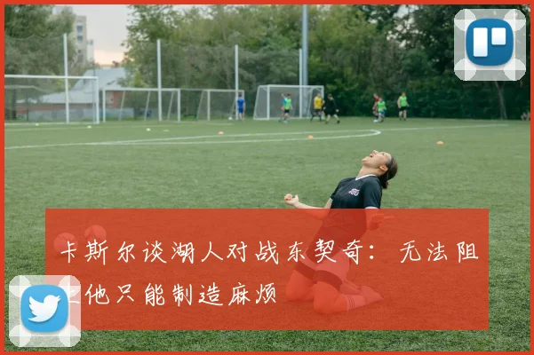 卡斯尔谈湖人对战东契奇：无法阻止他只能制造麻烦