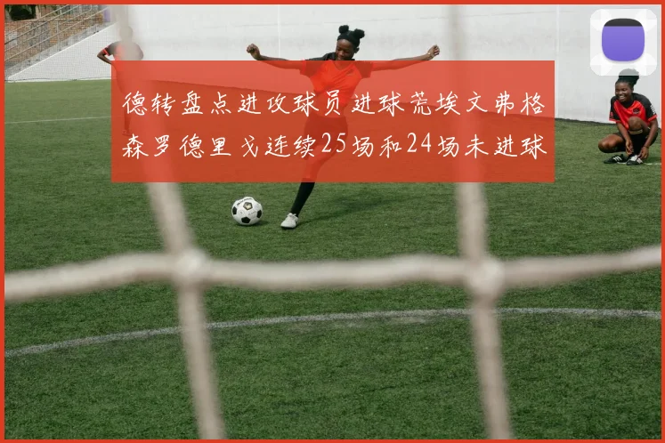 德转盘点进攻球员进球荒埃文弗格森罗德里戈连续25场和24场未进球