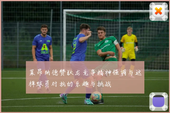莱昂纳德赞狄龙竞争精神强调与这样球员对抗的乐趣与挑战