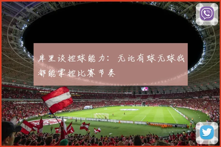 库里谈控球能力：无论有球无球我都能掌控比赛节奏