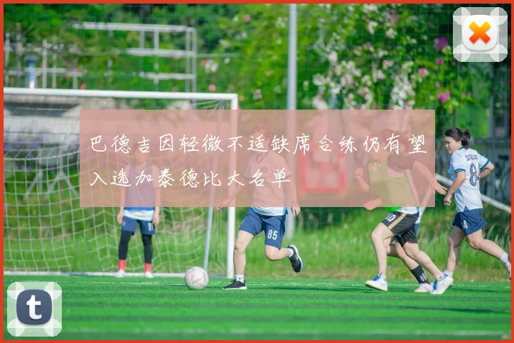 巴德吉因轻微不适缺席合练仍有望入选加泰德比大名单